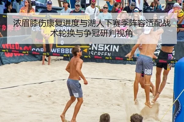 浓眉膝伤康复进度与湖人下赛季阵容适配战术轮换与争冠研判视角